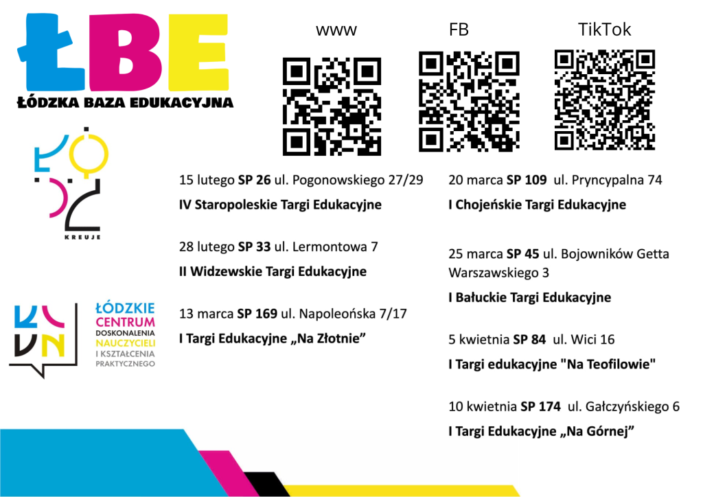 I Targi Edukacyjne "Na Złotnie"13 marca SP 169 ul. Napoleońska 7/17.I Chojeńskie Targi Edukacyjne 20 marca SP 109 ul. Pryncypalna 74I Bałuckie Targi Edukacyjne25 marca SP 45 ul. Bojowników Getta Warszawskiego 3I Targi edukacyjne "Na Teofilowie"5 kwietnia SP 84 ul. Wici 16I Targi Edukacyjne " Na Górnej"10 kwietnia SP 174 ul. Gałczyńskiego 6łódzka baza edukacyjna